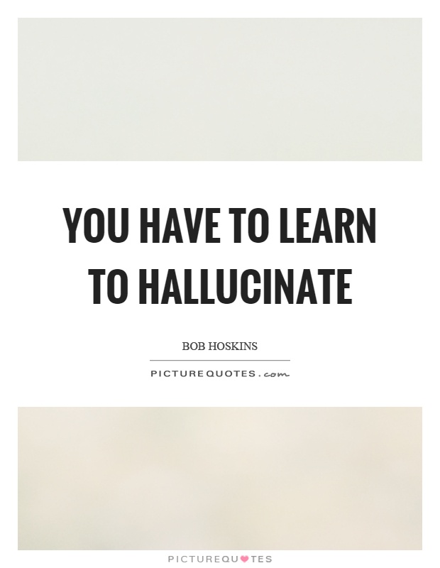 You have to learn to hallucinate Picture Quote #1