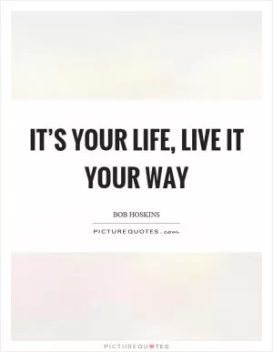 It’s your life, live it your way Picture Quote #1