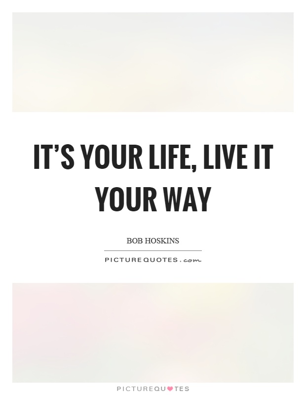 It's your life, live it your way Picture Quote #1