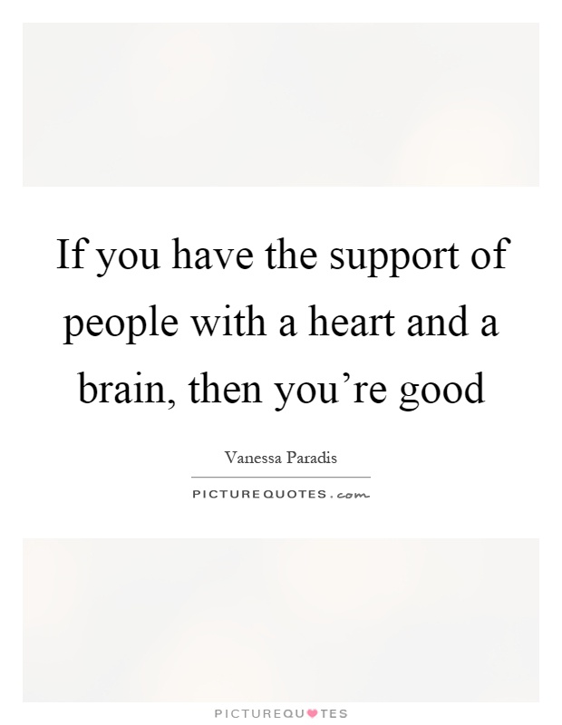 If you have the support of people with a heart and a brain, then you're good Picture Quote #1