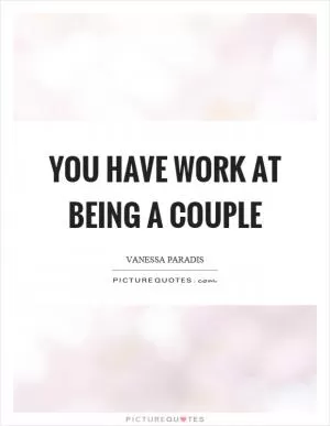 You have work at being a couple Picture Quote #1