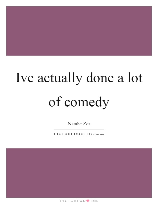 Ive actually done a lot of comedy Picture Quote #1