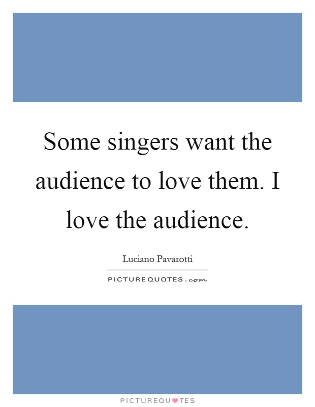 Some singers want the audience to love them. I love the audience Picture Quote #1