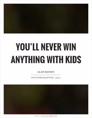 You’ll never win anything with kids Picture Quote #1