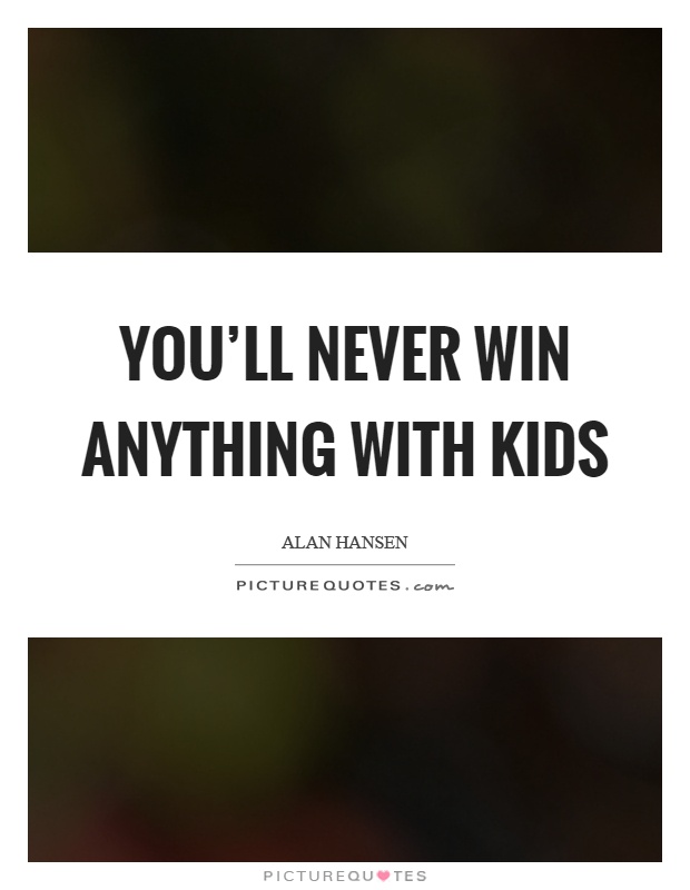 You'll never win anything with kids Picture Quote #1