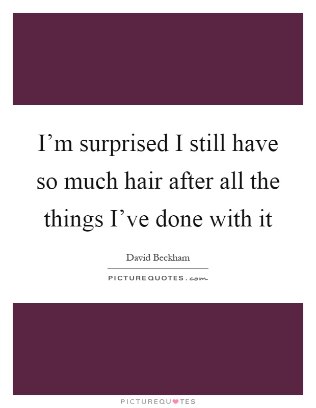 I'm surprised I still have so much hair after all the things I've done with it Picture Quote #1