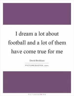 I dream a lot about football and a lot of them have come true for me Picture Quote #1
