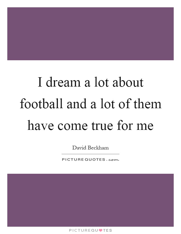 I dream a lot about football and a lot of them have come true for me Picture Quote #1