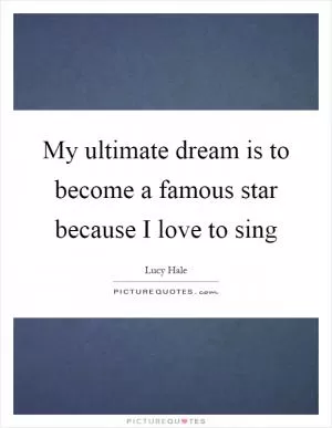 My ultimate dream is to become a famous star because I love to sing Picture Quote #1