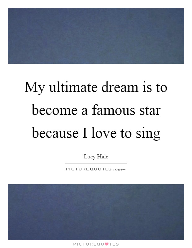 My ultimate dream is to become a famous star because I love to sing Picture Quote #1