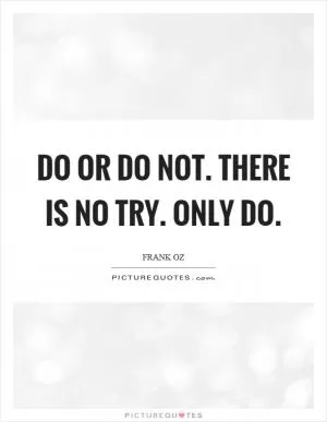 Do or do not. There is no try. Only do Picture Quote #1