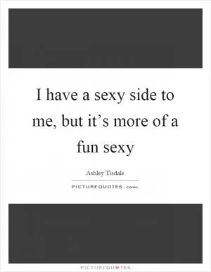 I have a sexy side to me, but it’s more of a fun sexy Picture Quote #1