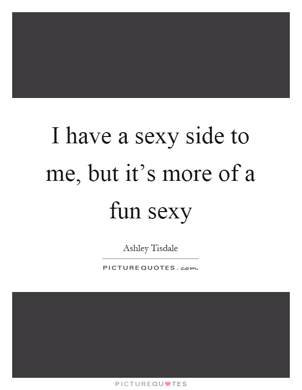 I have a sexy side to me, but it's more of a fun sexy Picture Quote #1