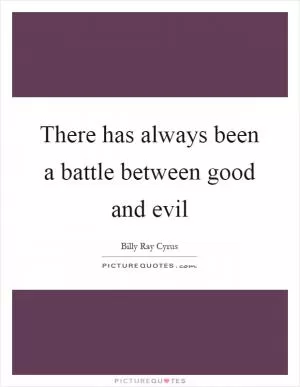 There has always been a battle between good and evil Picture Quote #1