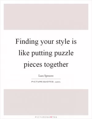 Finding your style is like putting puzzle pieces together Picture Quote #1