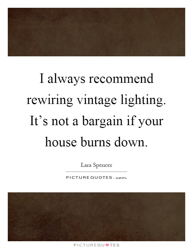 I always recommend rewiring vintage lighting. It's not a bargain if your house burns down Picture Quote #1