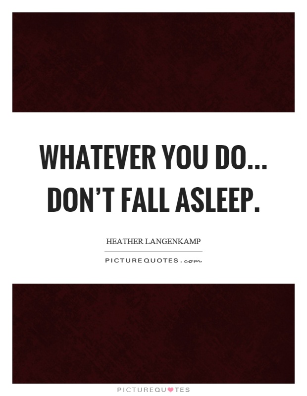 Whatever you do... don't fall asleep Picture Quote #1