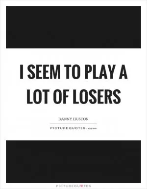 I seem to play a lot of losers Picture Quote #1