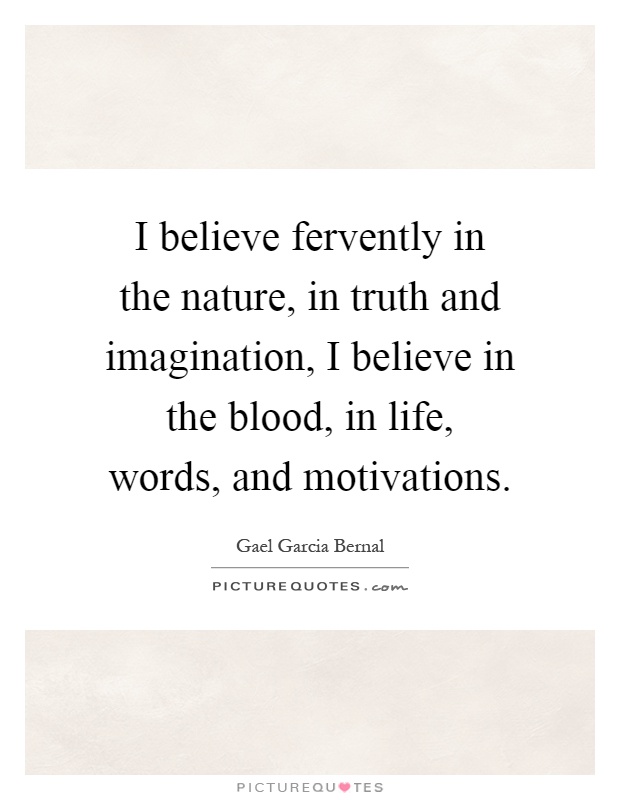 I believe fervently in the nature, in truth and imagination, I believe in the blood, in life, words, and motivations Picture Quote #1