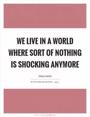 We live in a world where sort of nothing is shocking anymore Picture Quote #1