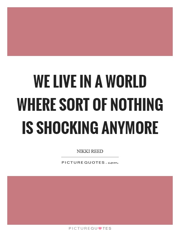 We live in a world where sort of nothing is shocking anymore Picture Quote #1