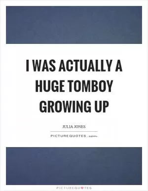 I was actually a huge tomboy growing up Picture Quote #1