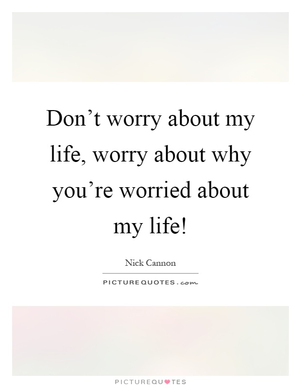 Don't worry about my life, worry about why you're worried about my life! Picture Quote #1