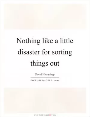 Nothing like a little disaster for sorting things out Picture Quote #1