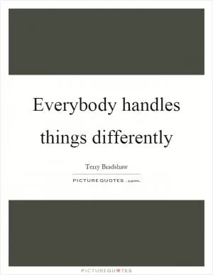 Everybody handles things differently Picture Quote #1