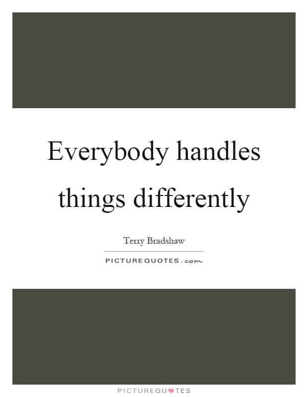 Everybody handles things differently Picture Quote #1