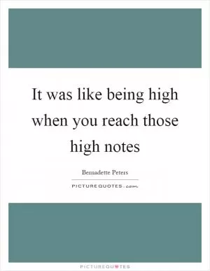 It was like being high when you reach those high notes Picture Quote #1