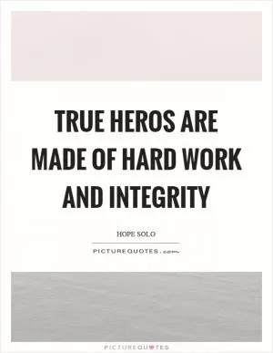 True heros are made of hard work and integrity Picture Quote #1