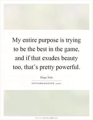 My entire purpose is trying to be the best in the game, and if that exudes beauty too, that’s pretty powerful Picture Quote #1