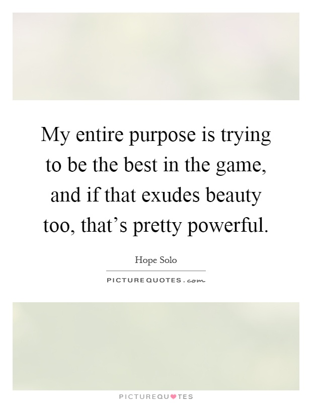 My entire purpose is trying to be the best in the game, and if that exudes beauty too, that's pretty powerful Picture Quote #1