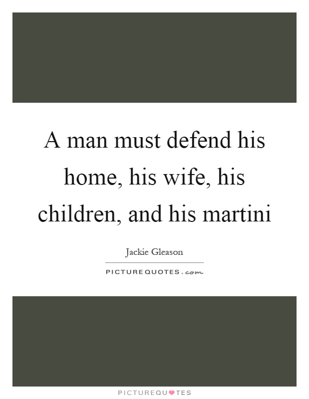 A man must defend his home, his wife, his children, and his martini Picture Quote #1
