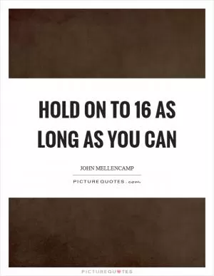 Hold on to 16 as long as you can Picture Quote #1
