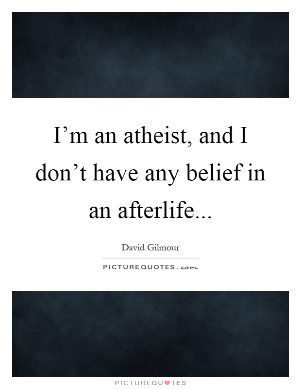 I'm an atheist, and I don't have any belief in an afterlife Picture Quote #1