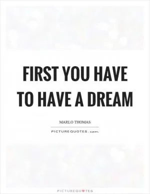 First you have to have a dream Picture Quote #1