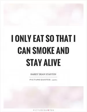 I only eat so that I can smoke and stay alive Picture Quote #1