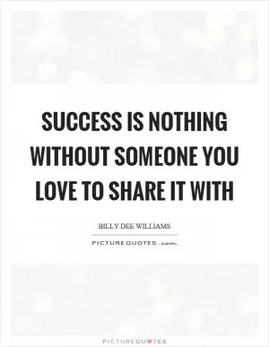Success is nothing without someone you love to share it with Picture Quote #1