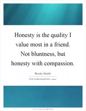 Honesty is the quality I value most in a friend. Not bluntness, but honesty with compassion Picture Quote #1