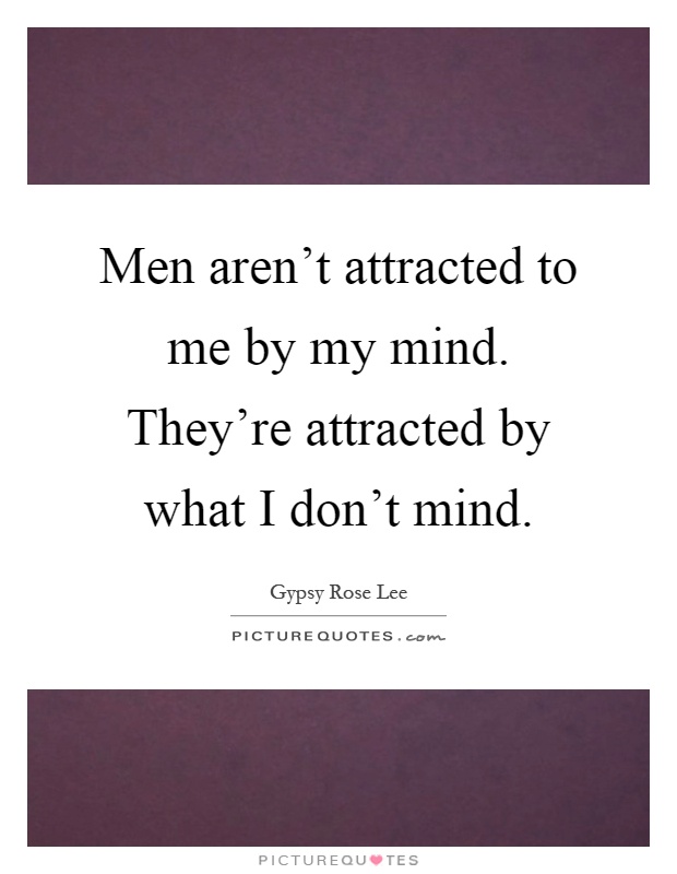 Men aren't attracted to me by my mind. They're attracted by what I don't mind Picture Quote #1