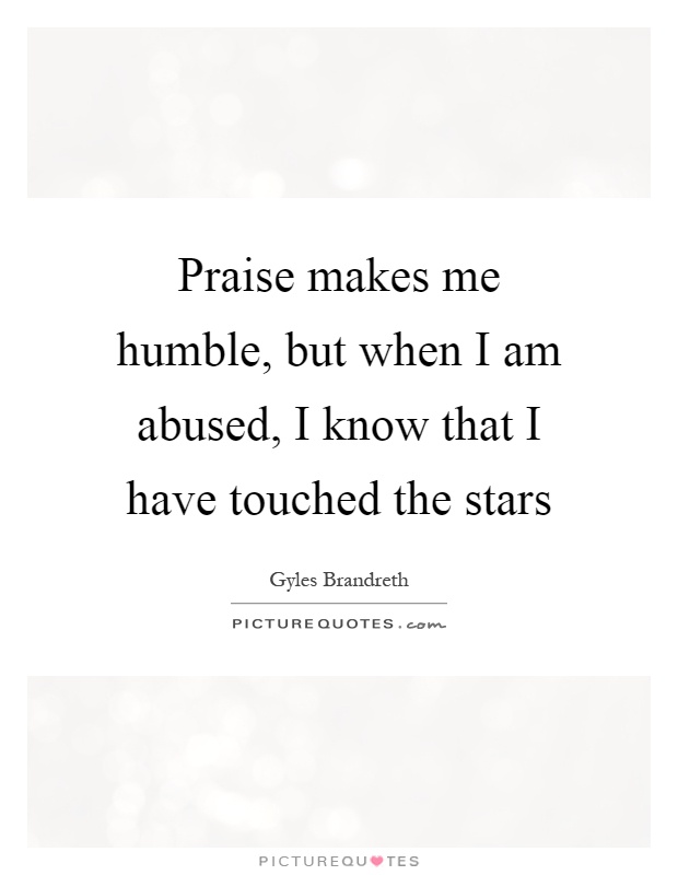 Praise makes me humble, but when I am abused, I know that I have touched the stars Picture Quote #1