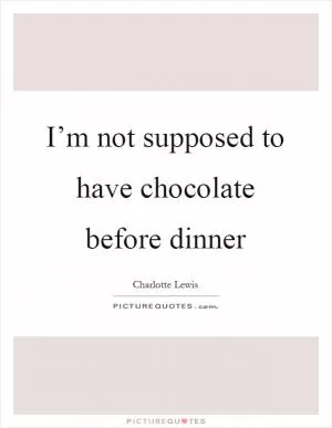 I’m not supposed to have chocolate before dinner Picture Quote #1