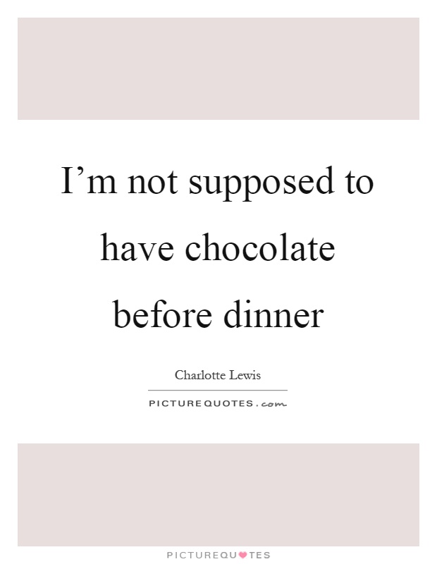 I'm not supposed to have chocolate before dinner Picture Quote #1