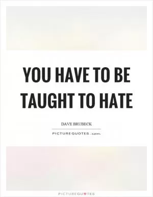 You have to be taught to hate Picture Quote #1