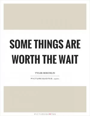 Some things are worth the wait Picture Quote #1