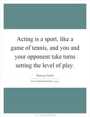 Acting is a sport, like a game of tennis, and you and your opponent take turns setting the level of play Picture Quote #1