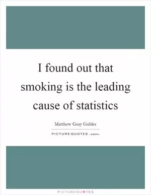 I found out that smoking is the leading cause of statistics Picture Quote #1