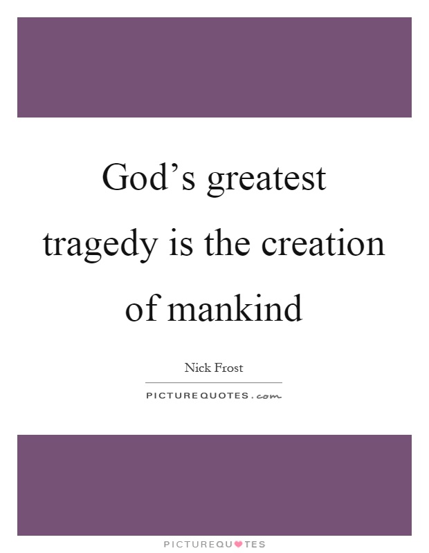 God's greatest tragedy is the creation of mankind Picture Quote #1